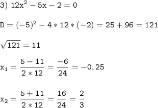 \tt\displaystyle 3)\ 12x^2-5x-2=0\\\\D=(-5)^2-4*12*(-2)=25+96=121\\\\\sqrt{121}=11\\\\x_1=\frac{5-11}{2*12}=\frac{-6}{24}=-0,25\\\\\\x_2=\frac{5+11}{2*12}=\frac{16}{24}=\frac{2}{3}