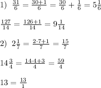 1)\; \; \frac{31}{6}=\frac{30+1}{6}=\frac{30}{6}+\frac{1}{6}=5\frac{1}{6}\\\\\frac{127}{14}=\frac{126+1}{14}=9\frac{1}{14}\\\\2)\; \;2\frac{1}{7}=\frac{2\cdot 7+1}{7}=\frac{15}{7}\\\\14\frac{3}{4}=\frac{14\cdot 4+3}{4}=\frac{59}{4}\\\\13=\frac{13}{1}