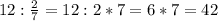 12:\frac{2}{7}=12:2*7=6*7=42