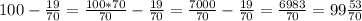 100-\frac{19}{70}=\frac{100*70}{70}-\frac{19}{70}=\frac{7000}{70}-\frac{19}{70}=\frac{6983}{70}=99\frac{53}{70}