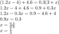 (1.2x - 4) + 4.6 = 0.3(3 + x) \\ 1.2x - 4 + 4.6 = 0.9 + 0.3x \\ 1.2x - 0.3x = 0.9 - 4.6 + 4 \\ 0.9x = 0. 3 \\ x = \frac{0.3}{0.9} \\ x = \frac{1}{3}