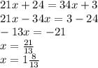 21x + 24 = 34x + 3 \\ 21x - 34x = 3 - 24 \\ - 13x = - 21 \\ x = \frac{21}{13} \\ x = 1 \frac{8}{13}