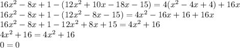 16 {x}^{2} - 8x + 1 - (12 {x}^{2} + 10x - 18x - 15) = 4( {x}^{2} - 4x + 4) + 16x \\ 16 {x}^{2} - 8x + 1 - (12 {x}^{2} - 8x - 15) = 4 {x}^{2} - 16x + 16 + 16x \\ 16 {x}^{2} - 8x + 1 - 12 {x}^{2} + 8x + 15 = 4 {x}^{2} + 16 \\ 4 {x}^{2} + 16 = 4 {x}^{2} + 16 \\ 0 = 0