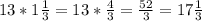 13*1\frac{1}{3} =13*\frac{4}{3} =\frac{52}{3} =17\frac{1}{3}