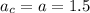 a_{c} =a=1.5