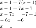 x - 1 = 7(x - 1) \\ x - 1 = 7x - 7 \\ x - 7x = - 7 + 1 \\ - 6x = - 6 \\ x = 1