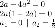 2a - 4a^{2} = 0 \\ 2a(1 - 2a) = 0 \\ a_1 = 0 \: \: | \: \: a_2 = \frac{1}{2}