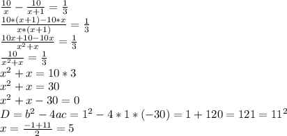 \frac{10}{x} -\frac{10}{x+1} =\frac{1}{3} \\ \frac{10*(x+1)-10*x}{x*(x+1)} =\frac{1}{3} \\ \frac{10x+10-10x}{x^{2}+x } =\frac{1}{3} \\ \frac{10}{x^{2}+x } =\frac{1}{3} \\ x^{2} +x=10*3\\ x^{2} +x=30\\ x^{2} +x-30=0\\ D=b^{2} -4ac=1^{2} -4*1*(-30)=1+120=121=11^{2} \\ x=\frac{-1+11}{2} =5