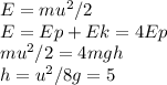 E=mu^2/2\\E=Ep+Ek=4Ep\\mu^2/2=4mgh\\h=u^2/8g=5