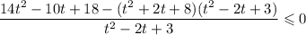 \dfrac{14t^{2} - 10t + 18 - (t^{2} + 2t + 8)(t^{2} - 2t + 3)}{t^{2} - 2t + 3} \leqslant 0