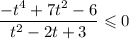 \dfrac{-t^{4} + 7t^{2} - 6}{t^{2} - 2t + 3} \leqslant 0