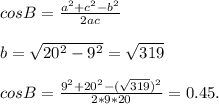 cosB=\frac{a^{2}+c^{2}- b^{2} }{2ac}\\\\b=\sqrt{20^{2}-9^{2} } =\sqrt{319} \\\\cosB=\frac{9^{2}+20^{2} -(\sqrt{319}) ^{2} }{2*9*20} =0.45.\\