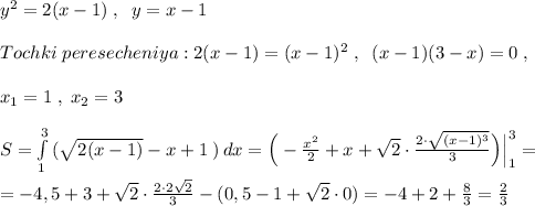 y^2=2(x-1)\; ,\; \; y=x-1\\\\Tochki\; peresecheniya:2(x-1)=(x-1)^2\; ,\; \; (x-1)(3-x)=0\; ,\\\\x_1=1\; ,\; x_2=3\\\\S=\int\limits^3_1\, (\sqrt{2(x-1)}-x+1\; )\, dx=\Big(-\frac{x^2}{2}+x+\sqrt2\cdot \frac{2\cdot \sqrt{(x-1)^3}}{3}\Big)\Big|_1^3=\\\\=-4,5+3+\sqrt2\cdot \frac{2\cdot 2\sqrt2}{3}-(0,5-1+\sqrt2\cdot 0)=-4+2+\frac{8}{3}=\frac{2}{3}