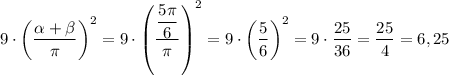 9 \cdot \left(\dfrac{\alpha + \beta }{\pi} \right)^{2} = 9 \cdot \left(\dfrac{\dfrac{5\pi}{6} }{\pi} \right)^{2} = 9 \cdot \left(\dfrac{5}{6} \right)^{2} = 9 \cdot \dfrac{25}{36} = \dfrac{25}{4} = 6,25