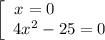 \left[\begin{array}{ccc}x = 0 \ \ \ \ \ \ \ \ \ \\4x^{2} - 25 = 0\\\end{array}\right