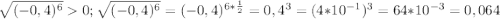 \sqrt{(-0,4)^{6} } 0; \sqrt{(-0,4)^{6} } = (-0,4)^{6*\frac{1}{2} } = 0,4^{3} = (4*10^{-1} )^{3} = 64*10^{-3} = 0,064