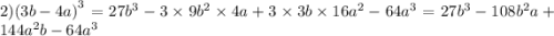 2){(3b - 4a)}^{3} = 27 {b}^{3} - 3 \times 9 {b}^{2} \times 4a + 3 \times 3b \times 16 {a}^{2} - 64 {a}^{3} =2 7 {b}^{3} - 108 {b}^{2} a + 144{a}^{2}b - 64 {a}^{3}