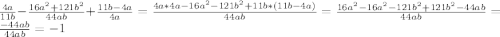 \frac{4a}{11b} -\frac{16a^{2}+121b^{2} }{44ab} +\frac{11b-4a}{4a} = \frac{4a*4a-16a^{2}-121b^{2}+ 11b*(11b-4a)}{44ab} =\frac{16a^{2} -16a^{2} - 121b^{2}+ 121b^{2}-44ab}{44ab} =\frac{-44ab}{44ab} = -1