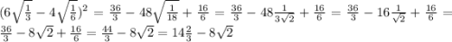 (6 \sqrt{ \frac{1}{3} } - 4 \sqrt{ \frac{1}{6} } ) ^{2} = \frac{36}{3} - 48 \sqrt{ \frac{1}{18} } + \frac{16}{6} = \frac{36}{3} - 48 \frac{1}{ 3 \sqrt{2} } + \frac{16}{6} = \frac{36}{3} - 16 \frac{1}{ \sqrt{2} } + \frac{16}{6} = \frac{36}{3} - 8 \sqrt{2} + \frac{16}{6} = \frac{44}{3} - 8 \sqrt{2} = 14 \frac{2}{3} - 8 \sqrt{2}