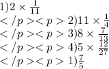 1)2 \times \frac{1}{11} \\ 2)11 \times \frac{1}{4} \\ 3)8 \times \frac{7}{13} \\ 4) 5 \times \frac{12}{27} \\ 1) \frac{7}{5}