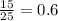 \frac{15 }{25} = 0.6