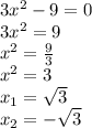 3 {x}^{2} - 9 =0 \\ 3 {x}^{2} = 9 \\ {x}^{2} = \frac{9}{3} \\ {x}^{2} = 3 \\ x_1 = \sqrt{3} \\ x_2 = - \sqrt{3}