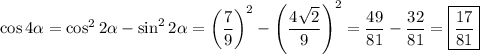 \cos4\alpha =\cos^22\alpha -\sin^22\alpha=\left(\dfrac{7}{9}\right)^2-\left(\dfrac{4\sqrt{2} }{9}\right)^2=\dfrac{49}{81}-\dfrac{32}{81}=\boxed{\dfrac{17}{81}}