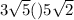 3 \sqrt{5} () 5 \sqrt{2}