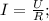 I = \frac{U}{R} ;