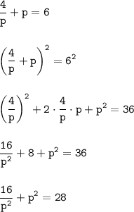 \displaystyle \tt \frac{4}{p}+p=6\\\\\\\bigg(\frac{4}{p}+p\bigg)^{2}=6^{2}\\\\\\\bigg(\frac{4}{p}\bigg)^{2}+2\cdot\frac{4}{p}\cdot p+p^{2}=36\\\\\\\frac{16}{p^{2}}+8+p^{2}=36\\\\\\\frac{16}{p^{2}}+p^{2}=28