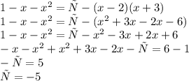 1 - x - x^{2} = х - (x - 2)(x + 3) \\ 1 - x - x ^{2} = х - ( {x}^{2} + 3x - 2x - 6) \\ 1- x - {x}^{2} = х - {x}^{2} - 3x + 2x + 6 \\ - x - {x}^{2} + {x}^{2} + 3x - 2x - х = 6 - 1 \\ -х = 5 \\ х =- 5