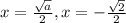 x = \frac{\sqrt{a} }{2} , x = -\frac{\sqrt{2} }{2}