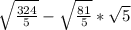 \sqrt\frac{324}{5} - \sqrt\frac{81}{5} * \sqrt{5}