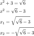 \[\begin{gathered}{x^2}+3=\sqrt 6\hfill\\{x^2}=\sqrt 6-3\hfill\\{x_1}=\sqrt {\sqrt 6-3}\hfill\\{x_2}=-\sqrt {\sqrt 6-3}\hfill\\\end{gathered}\]