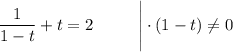 \dfrac{1}{1-t}+t=2~~~~~~~~\Bigg|\cdot (1-t)\ne 0