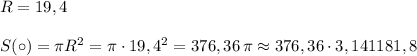 R=19,4\\\\S(\circ )=\pi R^2=\pi \cdot 19,4^2=376,36\, \pi \approx376,36\cdot 3,141181,8