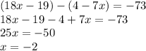 (18x - 19) - (4 - 7x) = - 73 \\ 18x - 19 - 4 + 7x = - 73 \\ 25x = - 50 \\ x = - 2