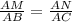 \frac{AM}{AB} =\frac{AN}{AC}