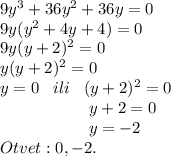 9y^3+36y^2+36y=0\\9y(y^2+4y+4)=0\\9y(y+2)^2=0\\y(y+2)^2=0\\y=0\;\;\; ili\;\;\; (y+2)^2=0\\{} \ \ \ \ \ \ \ \ \ \ \ \ \ \ \ \ y+2=0\\{} \ \ \ \ \ \ \ \ \ \ \ \ \ \ \ \ y=-2\\Otvet: 0, -2.