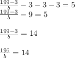 \frac{199-3}{b} - 3 - 3 -3 = 5\\\frac{199-3}{b} - 9 = 5\\\\\frac{199-3}{b} = 14\\\\\frac{196}{b} = 14\\