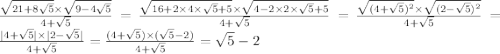 \frac{ \sqrt{21 + 8 \sqrt{5} } \times \sqrt{9 - 4 \sqrt{5} } }{4 + \sqrt{5} } = \frac{ \sqrt{16 + 2 \times 4 \times \sqrt{5} + 5 } \times \sqrt{4 - 2 \times 2 \times \sqrt{5} + 5 } }{4 + \sqrt{5} } = \frac{ \sqrt{(4 + \sqrt{5} ) {}^{2} } \times \sqrt{(2 - \sqrt{5} ) {}^{2} } }{4 + \sqrt{5} } = \frac{ |4 + \sqrt{5}| \times |2 - \sqrt{5} | }{4 + \sqrt{5} } = \frac{(4 + \sqrt{5} ) \times ( \sqrt{5 } - 2) }{4 + \sqrt{5} } = \sqrt{5} - 2