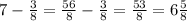 7-\frac{3}{8} =\frac{56}{8} -\frac{3}{8} =\frac{53}{8} =6\frac{5}{8}