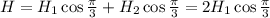 H = H_1 \cos \frac{\pi}{3} + H_2 \cos \frac{\pi}{3} = 2 H_1 \cos \frac{\pi}{3}