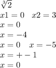 \sqrt[3]{2} \\ x1 = 0 \: \: \: \: x2 = 3 \\ x = 0 \\ x = - 4 \\ x = 0 \: \: \: \: \: x = - 5 \\ x = + - 1 \\ x = 0