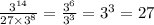 \frac{ {3}^{14} }{27 \times {3}^{8} } = \frac{ {3}^{6} }{ {3}^{3} } = {3}^{3} = 27