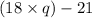 (18 \times q) - 21