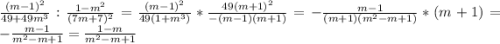 \frac{(m-1)^{2}}{49+49m^{3}}:\frac{1-m^{2}}{(7m+7)^{2}}=\frac{(m-1)^{2}}{49(1+m^{3})}*\frac{49(m+1)^{2}}{-(m-1)(m+1)}=-\frac{m-1}{(m+1)(m^{2}-m+1)}*(m+1)=-\frac{m-1}{m^{2}-m+1}=\frac{1-m}{m^{2}-m+1}