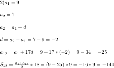 2)a_{1}=9\\\\a_{2}=7\\\\a_{2}=a_{1}+d\\\\d=a_{2}-a_{1}=7-9=-2\\\\a_{18}=a_{1}+17d=9+17*(-2)=9-34=-25\\\\S_{18} =\frac{a_{1}+a_{18}}{2}*18=(9-25)*9=-16*9=-144