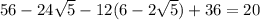 56 - 24 \sqrt{5 } - 12(6 - 2 \sqrt{5} ) + 36 = 20