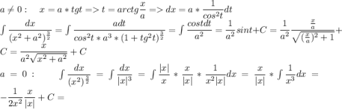 a\neq 0:\;\;\;\;x=a*tgt=t=arctg \dfrac{x}{a}=dx=a*\dfrac{1}{cos^2t}dt\\ \int\dfrac{dx}{(x^2+a^2)^\frac{3}{2}}=\int \dfrac{adt}{cos^2t*a^3*(1+tg^2t)^\frac{3}{2}}=\int \dfrac{costdt}{a^2}=\dfrac{1}{a^2}sint+C=\dfrac{1}{a^2}\dfrac{\frac{x}{a}}{\sqrt{(\frac{x}{a})^2+1}}+C=\dfrac{x}{a^2\sqrt{x^2+a^2}}+C\\ a=0:\;\;\;\;\int\dfrac{dx}{(x^2)^\frac{3}{2}}=\int \dfrac{dx}{|x|^3}=\int \dfrac{|x|}{x}*\dfrac{x}{|x|}*\dfrac{1}{x^2|x|}dx=\dfrac{x}{|x|}*\int \dfrac{1}{x^3}dx=-\dfrac{1}{2x^2}\dfrac{x}{|x|}+C=\\